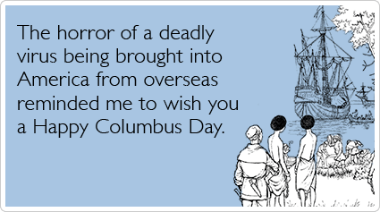 the horror of a deadly virus being brought into america from overseas, reminded me to wish you a happy columbus day, ecard