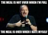 the meal is not over when i'm full, the meal is over when i hate myself, louis ck, meme