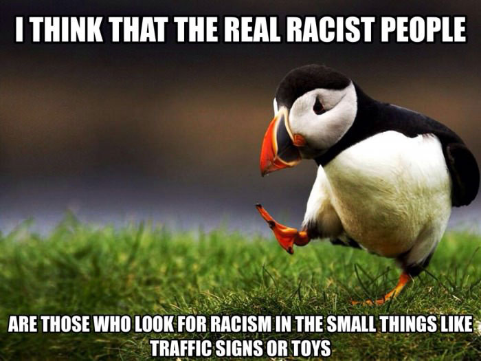 i think that the real racist people are those who look for racism in the small things like traffic signs or toys, unpopular opinion puffin, meme