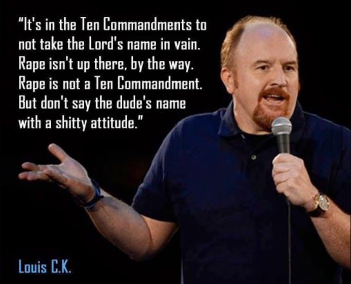 it's in the ten commandments to not take the lord's name in vain, rape isn't up there by the way, louis ck
