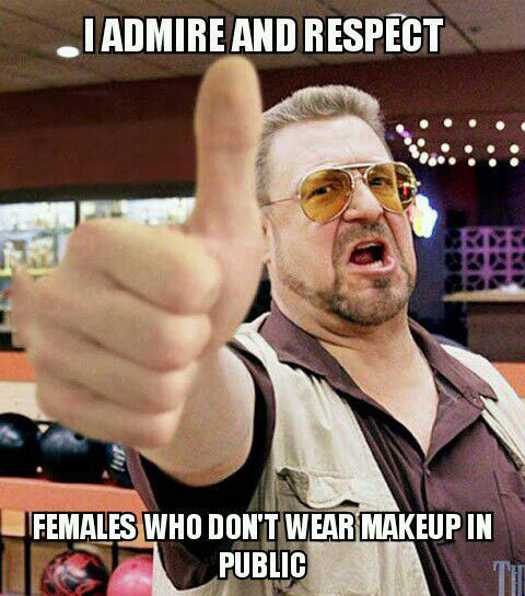 i admire and respect females who don't wear makeup in public, meme
