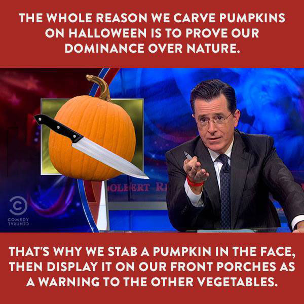 the whole reason we carve pumpkins on halloween is to prove our dominance over nature