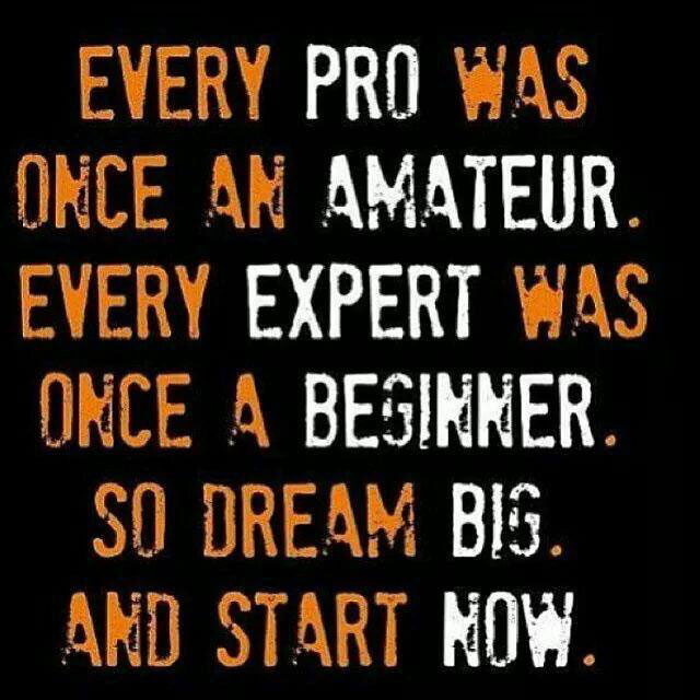 every pro was once an amateur, every expert was once a beginner, so dream big and start now