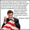 if this is going to be a christian nation that doesn't help the poor, either we've got to pretend that jesus was just as selfish as we are, or we've got to acknowledge that he commanded us to love the poor and serve the needy without condition and then admit that we just don't want to do it, stephen colbert