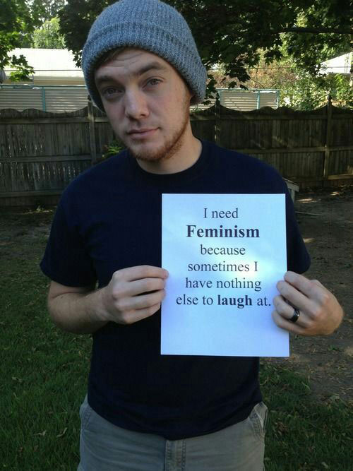 i need feminism because sometimes i have nothing else to laugh at