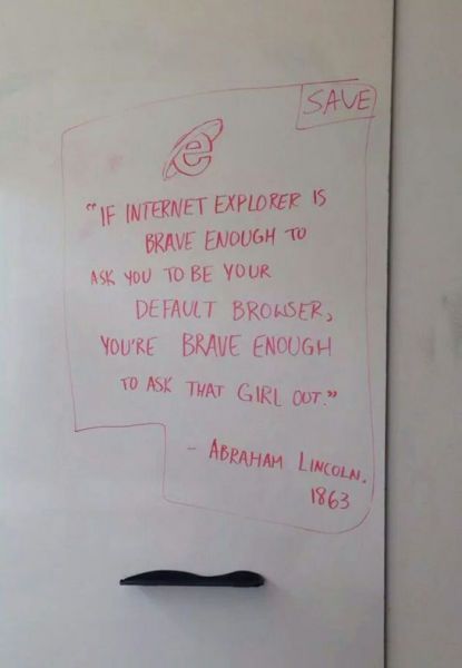 if internet explorer is brave enough to ask to be your default browser, you're brave enough to ask that girl out