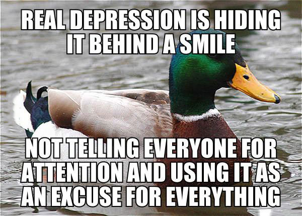 real depression is hiding it behind a smile, not telling everyone for attention and using it as an excuse for everything, actual advice mallard, meme