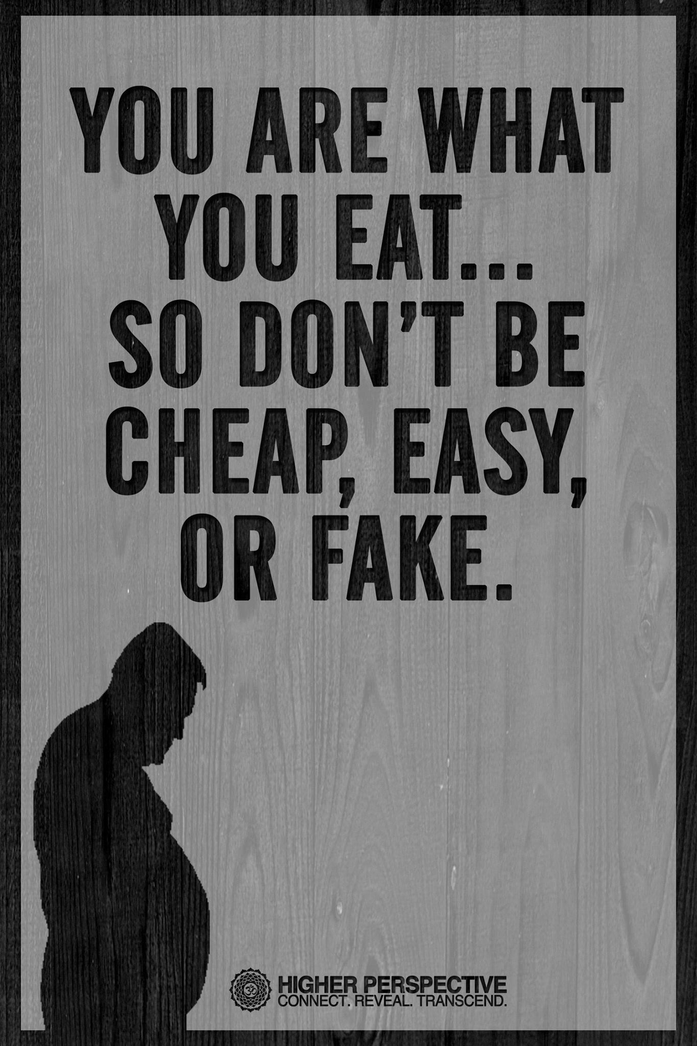 you are what you eat so don't be cheap easy or fake