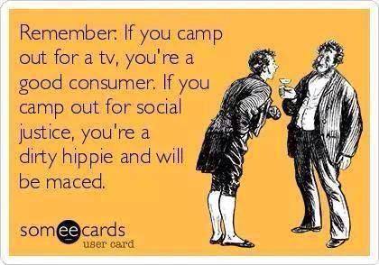 remember if you camp out for a tv you are a good consumer, if you camp out for social justice you're a hippy and will be maced, ecard