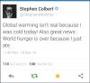 stephen colbert... maybe i am not sure honestly how does twitter work? global warming isn't real because i was cold today! Also great news: world hunger is over because I ate today