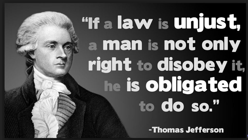 if a law is unjust, a man is not only right to disobey it, he is obligated to do so, thomas jefferson