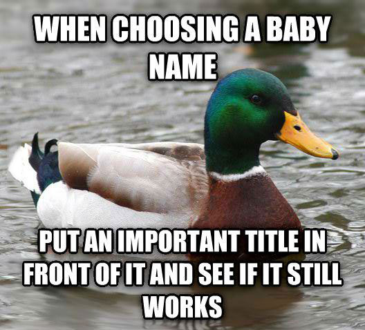 when choosing a baby name, put an important title in front of it and see if it still works, actual advice mallard, meme