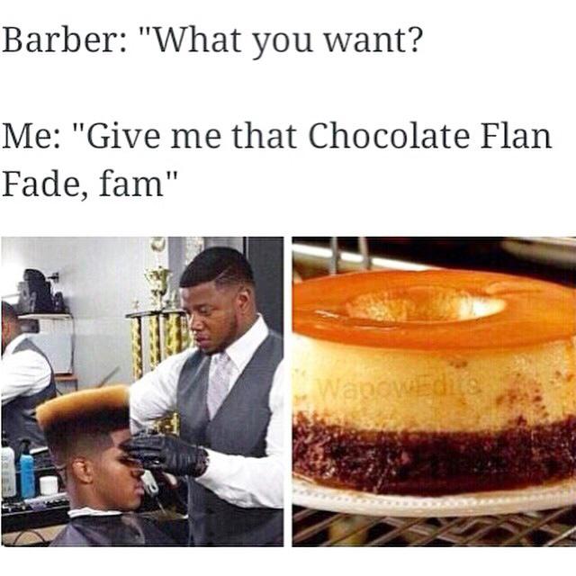 barber: what you want?, give me that chocolate flan fade fam
