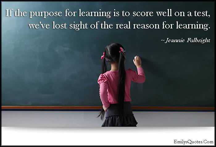 if the purpose for learning is to score well on a test, we've lost sight of the real reason for learning, jeannie fullbright