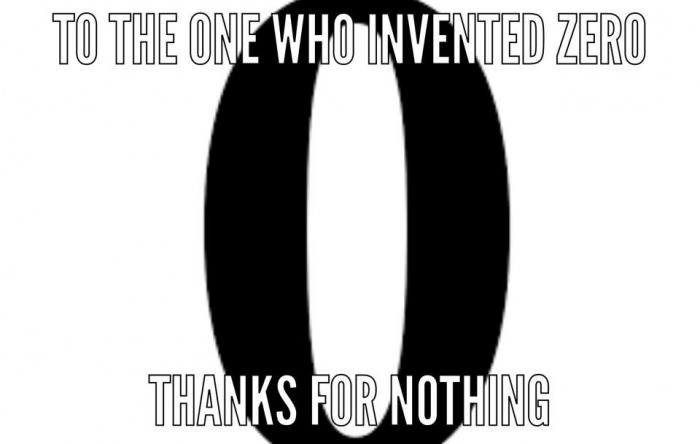 the one who invented zero, thanks for nothing