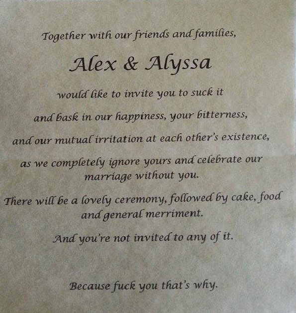 together with our friends and families, alex and alyssa would to you invite you to such it and bask in our happiness , your bitterness and our mutual irritation at each other's existence, because fuck you that's why