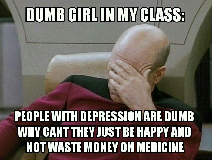 dumb girl in my class, people with depression are dumb, why can't they just be happy and not waste money on instagram, face palm picard, meme