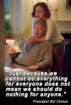 just because we cannot do everything for everyone does not mean we should do nothing for anyone, bill clinton
