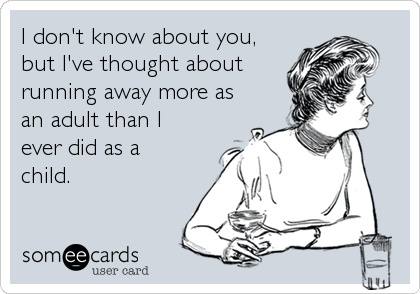 i don't know about you but i've thought about running away more as an adult than i ever did as a child, ecard