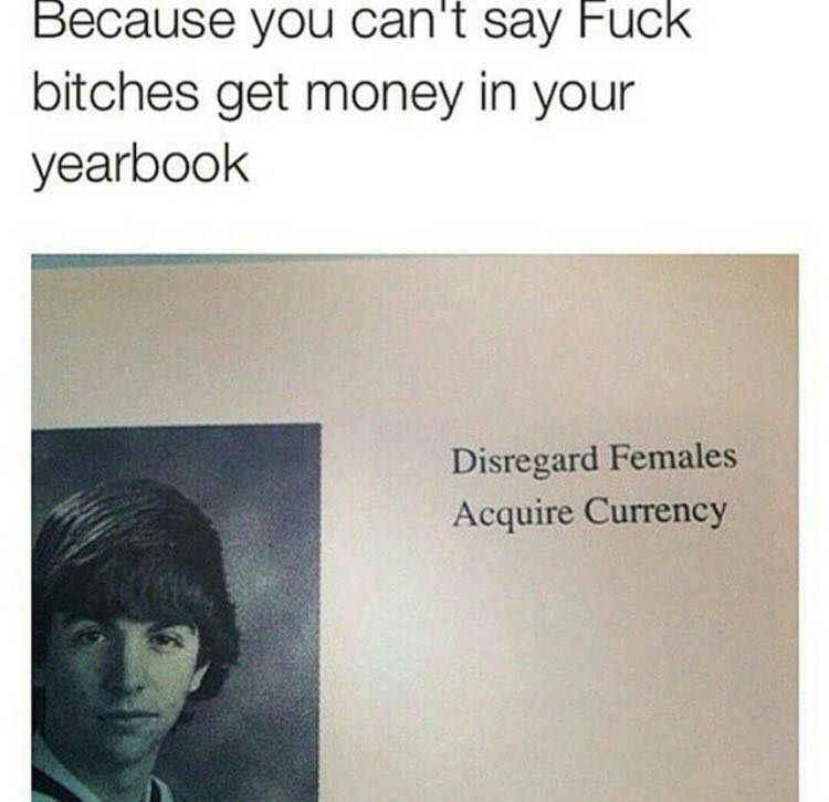 because you can't say fuck bitches get money in your yearbook