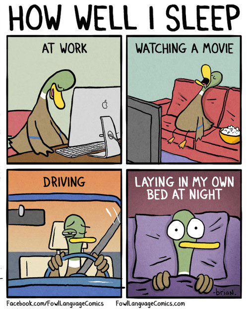 how well i sleep, at work, watching a movie, driving, laying in my own bed at night, comic