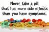 never take a pipll that has more side effects than you have symptoms