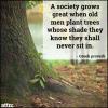 a society grows great when old men plant trees whose shade they know they will never sit in