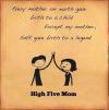 every mother on earth gave birth to a child except my mother, she gave birth to a legend, high five mom