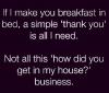 if i make you breakfast a simple thank you is all i need, not all this how did you get into my house business