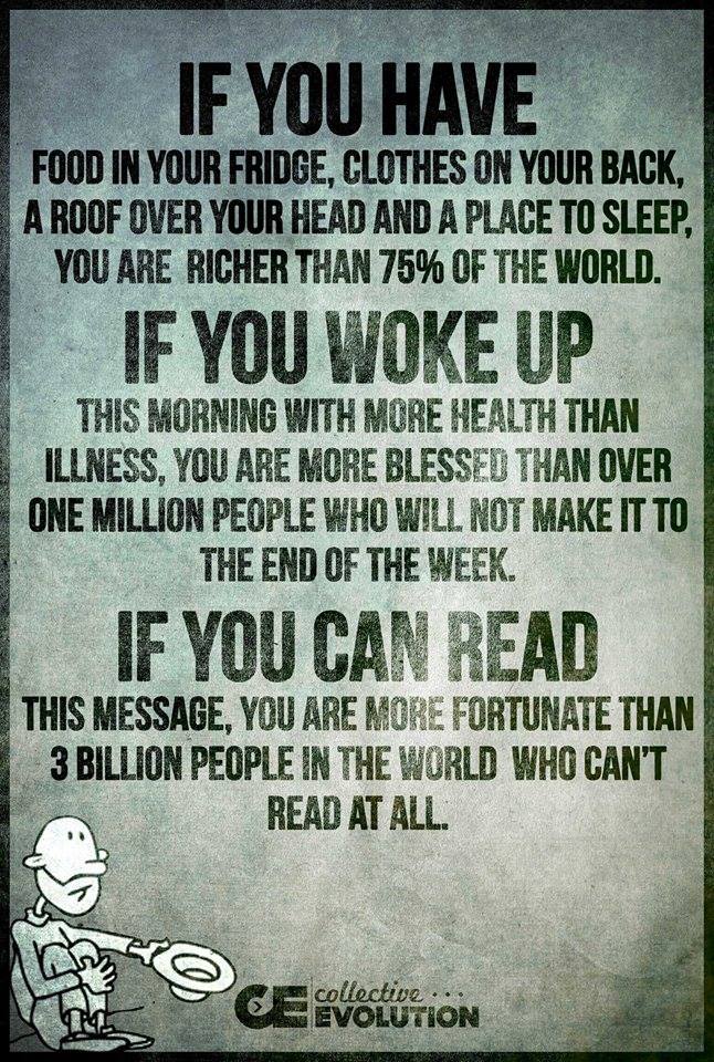 if you have food in your fridge, if you woke up this morning with more health than illness, if you can read this message