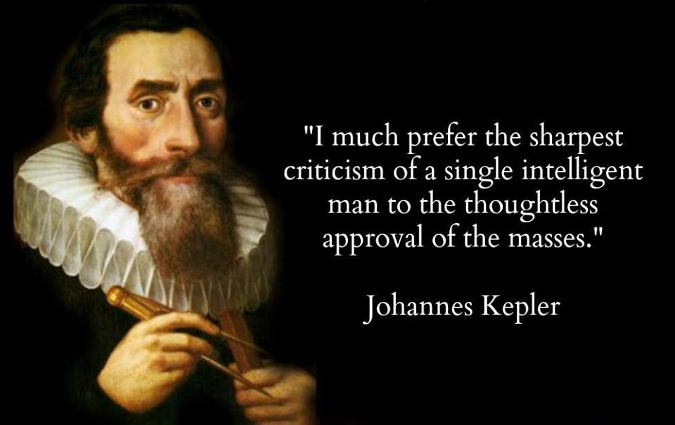 i much prefer the sharpest criticism of a single intelligent man to the thoughtless approval of the masses, johannes kepler