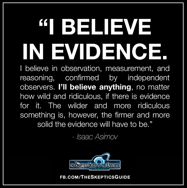 i believe in evidence, i believe in observation, measurement and reasoning, confirmed by independent observers, isaac asimov