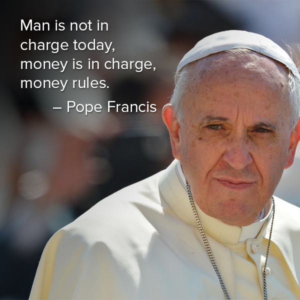 man is not in charge today, money is in charge, money rules, pope francis