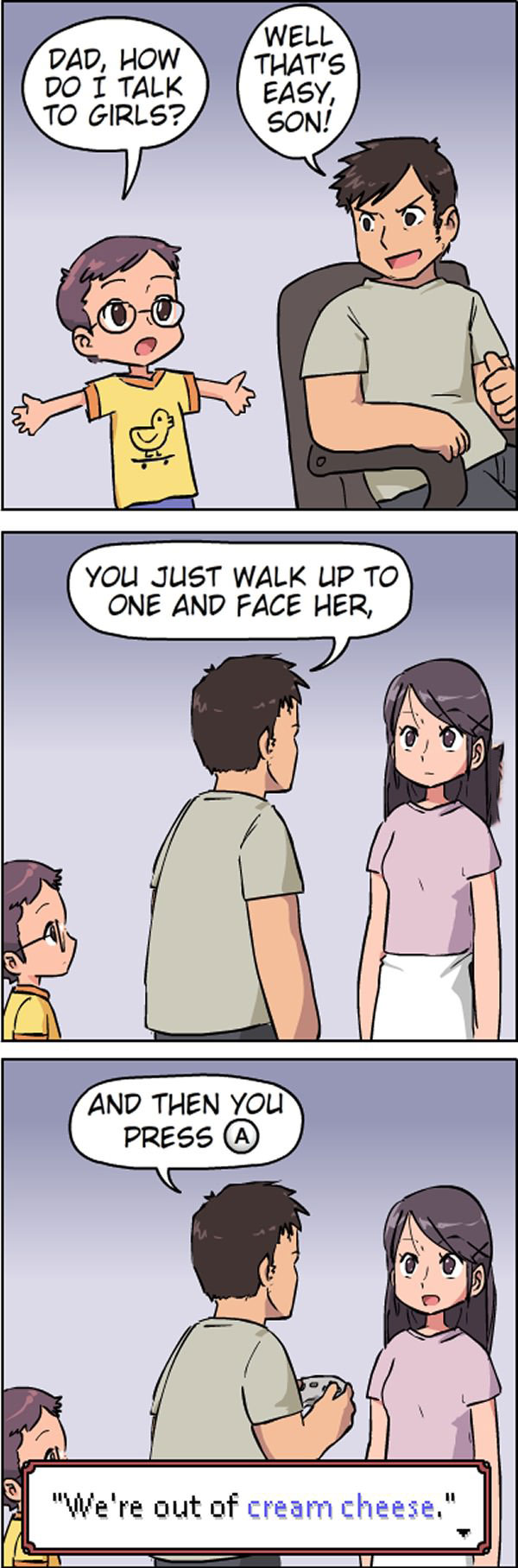 dad how do i talk to girls, well that's easy son, you just walk up to one and face her, then you press a, we're out of cream cheese, comic, video game logic