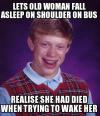 lets old woman fall asleep on shoulder on bus, realize she had died when trying to wake her up, bad luck brian, meme