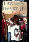 fuck weed, legalize my mom, immigration reform