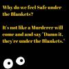 why do we feel safe under the blankets, it's not like a murdere will come and say damn it they're under the blankets