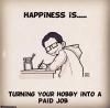 happiness is turning your hobby into a paid job