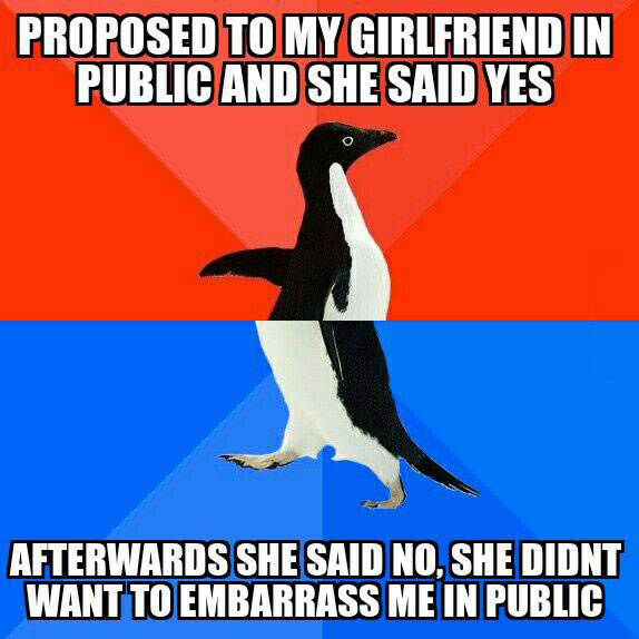 proposed to my girlfriend in public and she said yes, afterwards she said no, she didn't want to embarrass me in public, socially awkward penguin, meme