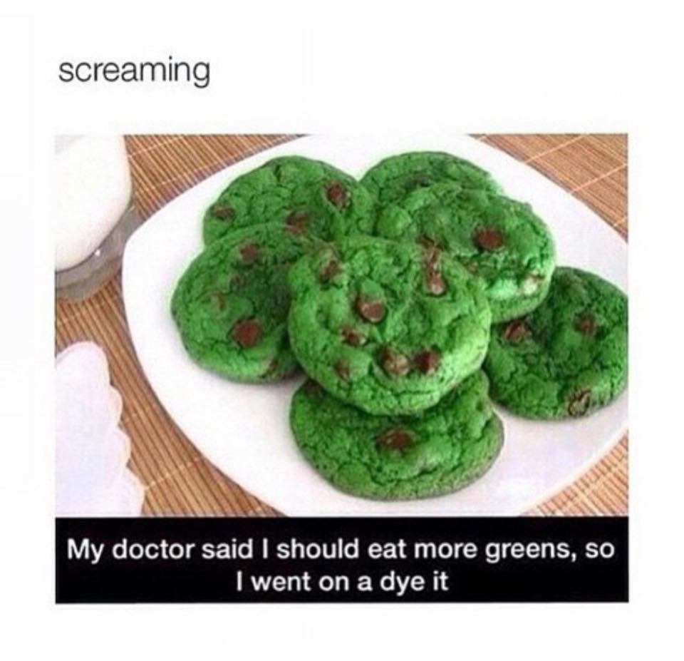 my doctor said i should eat more greens so i went on a dye it