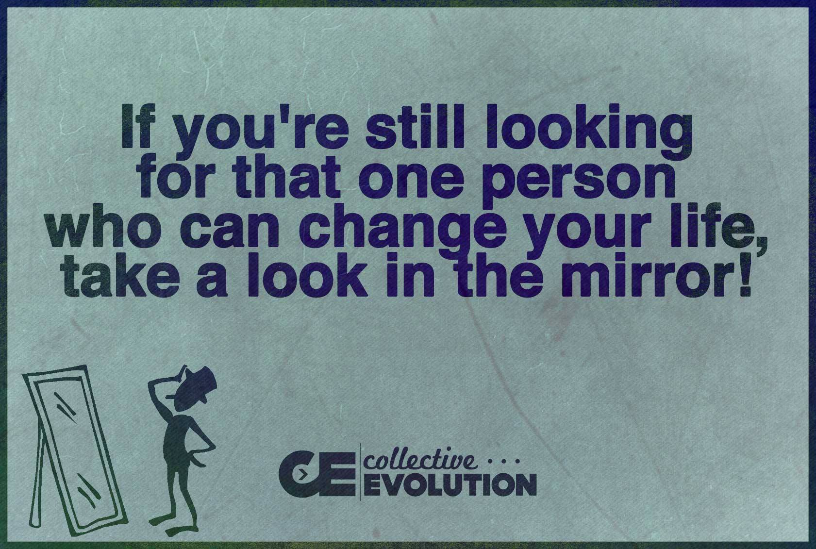 if you're still looking for that one person who can change your life, take a look in the mirror