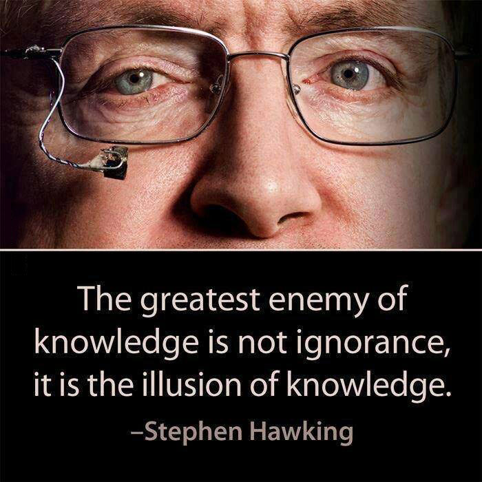 the greatest enemy of knowledge is not ignorance, it is the illusion of knowledge, stephen hawking