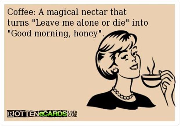 coffee: a magical nectar that turns leave me alone or die into good morning honey