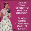 life is too short to hold a grudge, slash some tires and call it even