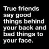 true friends say good things behind your back and bad things to your face