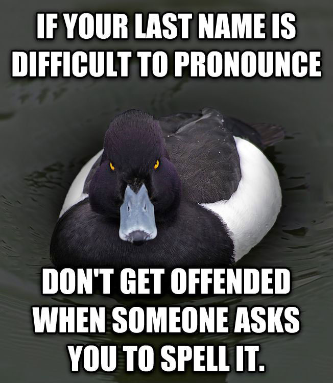 if your last name is difficult to pronounce, don't get offended when someone asks you to spell it