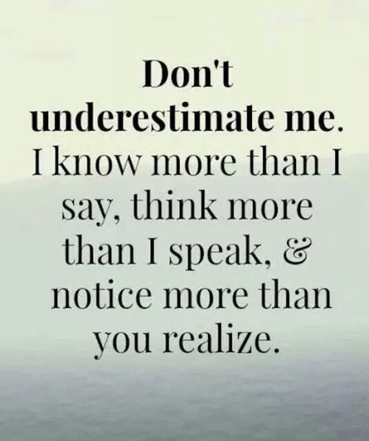 don't underestimate me, i know more than i saw, think more than i speak and notice more than you realize