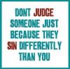 don't judge someone just because they sin differently than you