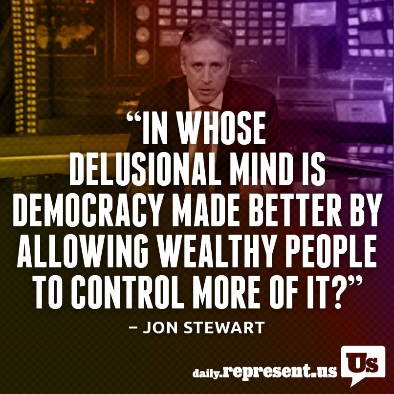in whose delusional mind is democracy made better by allowing wealthy people to control more of it?, jon stewart