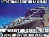 if the titanic really hit an iceberg, why weren't any iceberg pieces found among the wreckage?, meme, wtf